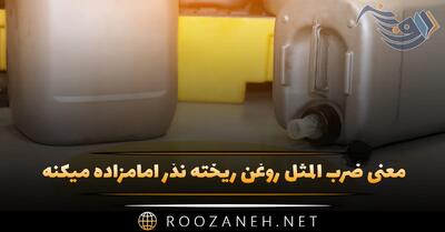 معنی داستان و  ضرب المثل روغن ریخته نذر امامزاده میکنه