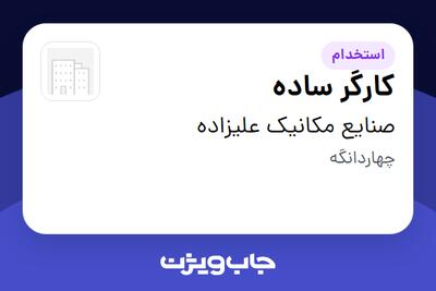 استخدام کارگر ساده - آقا در صنایع مکانیک علیزاده