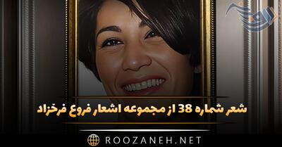 شعر شماره ۳۸ از مجموعه اشعار فروغ فرخزاد؛ از بیم و امید عشق رنجورم آرامش جاودانه می خواهم ...