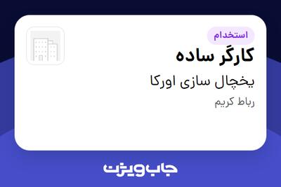 استخدام کارگر ساده - آقا در یخچال سازی اورکا