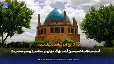 گنبد سلطانیه؛ سومین گنبد بزرگ جهان در محاصره‌ی سوء‌مدیریت | تاریخ زیر سایه‌ی بی‌تدبیری