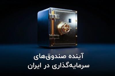 آینده صندوق‌ های سرمایه‌ گذاری در ایران