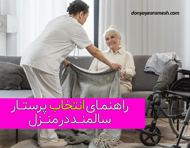 چگونه یک فرد مناسب برای پرستار سالمند در منزل انتخاب کنیم؟