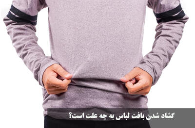 گشاد شدن بافت لباس به چه علت است؟ چگونه از گشاد شدن لباس بافت جلوگیری کنیم؟