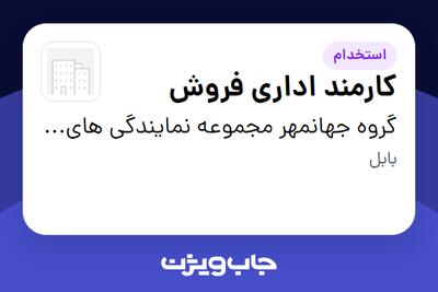 استخدام کارمند اداری فروش در گروه جهانمهر مجموعه نمایندگی های جمالی