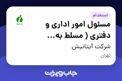  استخدام مسئول امور اداری و دفتری ( مسلط به OFFICE ) - آقا در شرکت آیتانیش