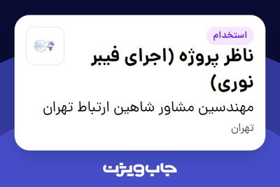 استخدام ناظر پروژه (اجرای فیبر نوری) - آقا در مهندسین مشاور شاهین ارتباط تهران