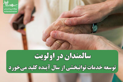 سالمندان در اولویت؛ توسعه خدمات توانبخشی از سال آینده کلید می‌خورد