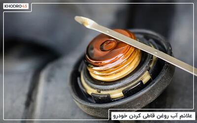  آب روغن قاطی کردن ماشین؛ علائم و پیامدهای آن