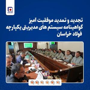  تجدید و تمدید موفقیت آمیز گواهینامه سیستم های مدیریتی یکپارچه فولاد خراسان