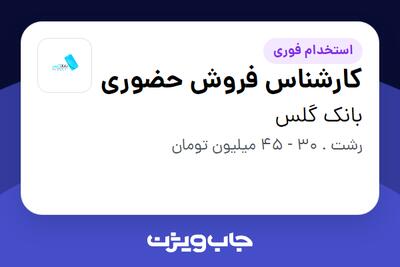  استخدام کارشناس فروش حضوری - آقا در بانک گلس