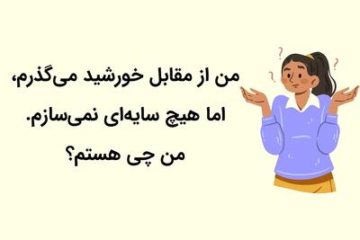 چیستان روز: من از مقابل خورشید می‌گذرم، اما هیچ سایه‌ای نمی‌سازم. من چی هستم؟