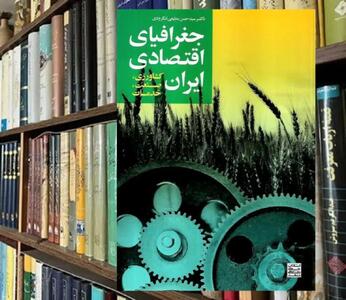 مروری بر جغرافیای اقتصادی ایران ؛ ضرورت توسعه هماهنگ کشاورزی، صنعت و خدمات