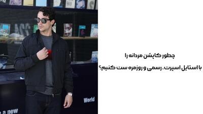  چطور کاپشن مردانه را با استایل اسپرت، رسمی و روزمره ست کنیم؟