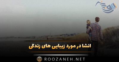  انشا در مورد زیبایی های زندگی (۹ انشای کوتاه و ادبی زیبا)