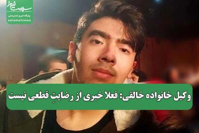 وکیل خانواده خالقی: فعلا خبری از رضایتِ قطعی نیست