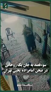  ویدیویی از سوء قصد به جان یک روحانی در صحن امام‌ زاده یحیی تهران
