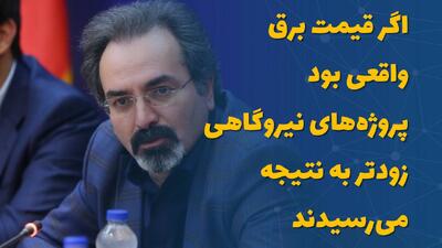  اگر قیمت برق واقعی بود، پروژه‌های نیروگاهی زودتر به نتیجه می‌رسیدند