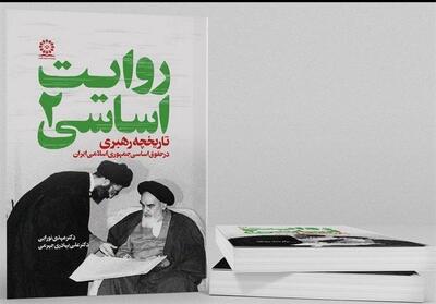 جلد دوم مجموعه «روایت اساسی» با عنوان «تاریخچه رهبری در حقوق اساسی ایران» منتشر شد - تسنیم