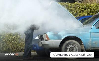  علت جوش آوردن ماشین چیست و در این شرایط چه کنیم؟