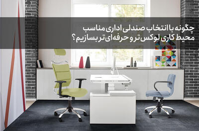  چگونه با انتخاب صندلی اداری مناسب، محیط کاری لوکس‌تر و حرفه‌ای‌تر بسازیم؟