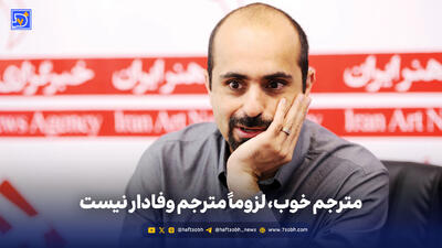  مترجم خوب، لزوماً مترجم وفادار نیست