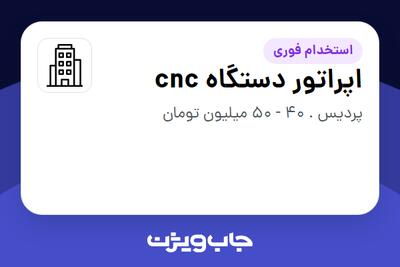  استخدام اپراتور دستگاه cnc - آقا در سازمانی فعال در حوزه خودرو و صنایع وابسته