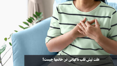  علت تپش قلب ناگهانی در خانمها چیست؟ چگونه تپش قلب در خانمها پایین بیاوریم؟