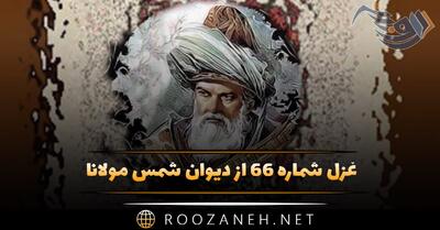  غزل شماره ۶۶ از دیوان شمس مولانا؛ تو را ساقی جان گوید برای ننگ و نامی را ...