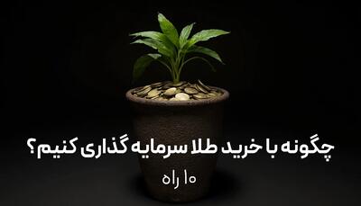 چگونه با خرید طلا سرمایه‌گذاری کنیم؟ ۱۰ راه مطمئن برای شروع پس انداز طلا