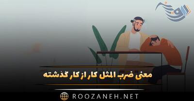  معنی ضرب المثل کار از کار گذشته + داستان و کنایه