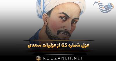  غزل شماره ۶۵ از غزلیات سعدی؛ عیب یاران و دوستان هنر است سخن دشمنان نه معتبر است ...