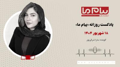 پادکست خبری«پیام ما» ۱۸ شهریور ۱۴۰۴