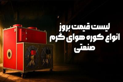  لیست قیمت بروز انواع کوره هوای گرم صنعتی - پاییز 1404
