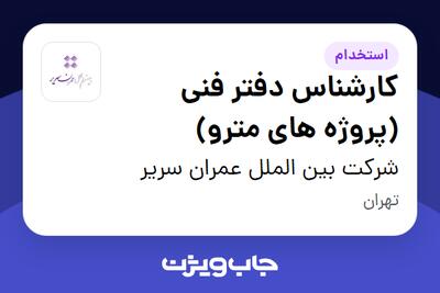  استخدام کارشناس دفتر فنی (پروژه های مترو) در شرکت بین الملل عمران سریر