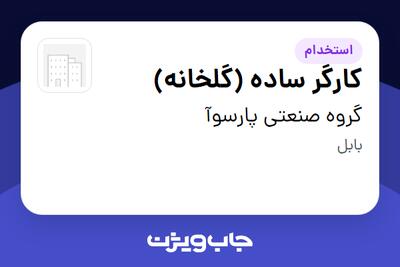  استخدام کارگر ساده (گلخانه) - آقا در گروه صنعتی پارسوآ