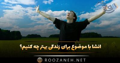  انشا با موضوع برای زندگی بهتر چه کنیم؟ (با مقدمه، بدنه و نتیجه گیری)