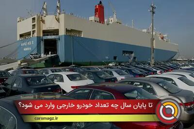  تا پایان سال چه تعداد خودرو خارجی وارد می شود؟