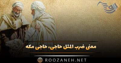  معنی ضرب المثل حاجی، حاجی مکه؛ مفهوم، کاربرد، ریشه و داستان