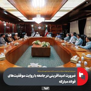  ضرورت امیدآفرینی در جامعه با روایت موفقیت‌های فولاد مبارکه