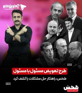  طخس، راهکار حل مشکلات را کشف کرد: طرح تعویض مسئول با مسئول