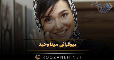  بیوگرافی مینا وحید؛ از زندگی خصوصی، تا بازیگری، ازدواج و همسرش