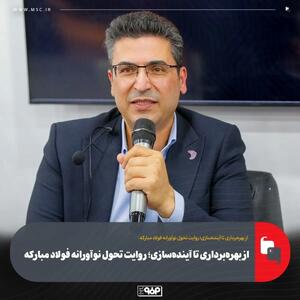  از بهره‌برداری تا آینده‌سازی؛ روایت تحول نوآورانه فولاد مبارکه