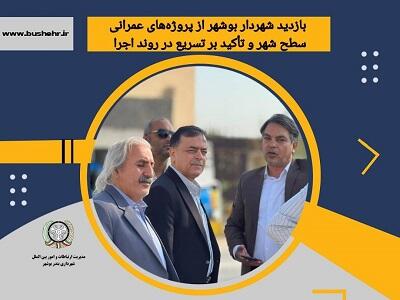  بازدید شهردار بوشهر از پروژه‌های عمرانی سطح شهر و تأکید بر تسریع در روند اجرا