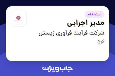  استخدام مدیر اجرایی - آقا در شرکت فرآیند فرآوری زیستی