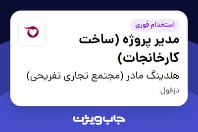  استخدام مدیر پروژه (ساخت کارخانجات) در هلدینگ مادر (مجتمع تجاری تفریحی)