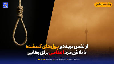  از نفس بریده و پول های گمشده تا تلاش مرد اعدامی برای رهایی