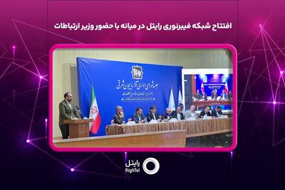  افتتاح شبکه فیبرنوری رایتل در میانه با حضور وزیر ارتباطات
