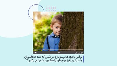  وقتی با بچه‌هایی روبه‌رو می‌شین که مثلاً خجالتی‌ان یا خیلی پرانرژی، چطور باهاشون برخورد می‌کنین؟