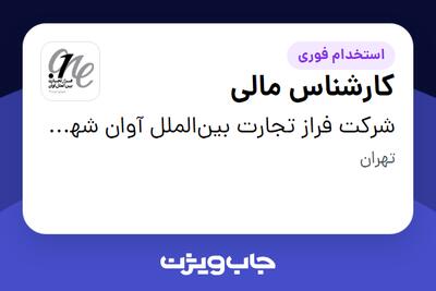  استخدام کارشناس مالی در شرکت فراز تجارت بین‌الملل آوان شهر فرودگاهی